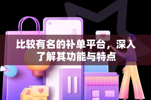 比较有名的补单平台，深入了解其功能与特点