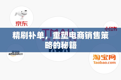 精刷补单，重塑电商销售策略的秘籍