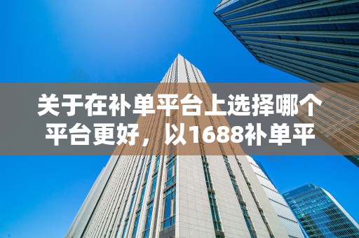 关于在补单平台上选择哪个平台更好，以1688补单平台为例的分析