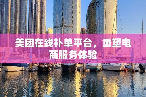 美团在线补单平台，重塑电商服务体验