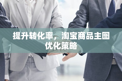 提升转化率，淘宝商品主图优化策略