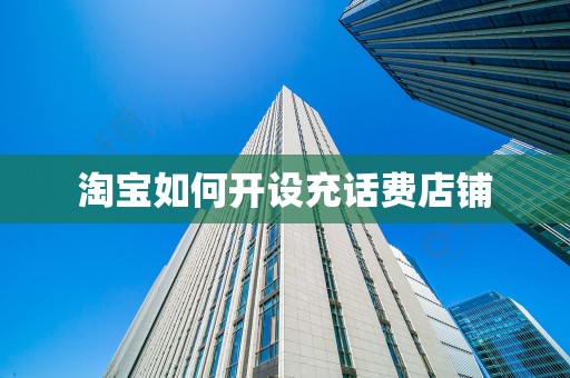 淘宝如何开设充话费店铺