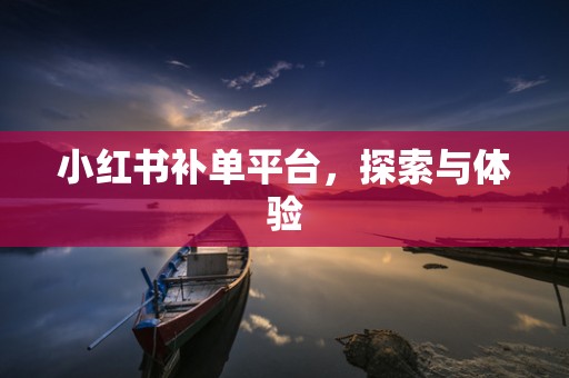 小红书补单平台，探索与体验