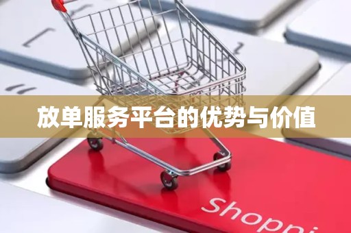 放单服务平台的优势与价值