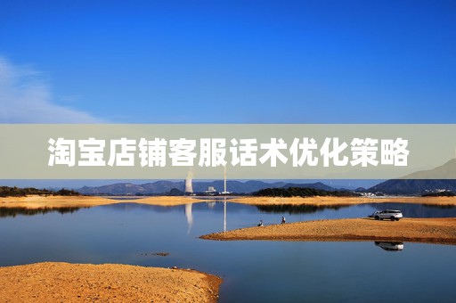 淘宝店铺客服话术优化策略