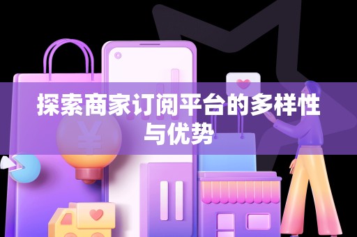 探索商家订阅平台的多样性与优势