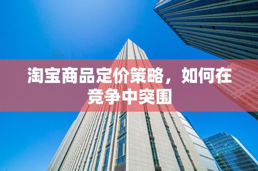 淘宝商品定价策略，如何在竞争中突围