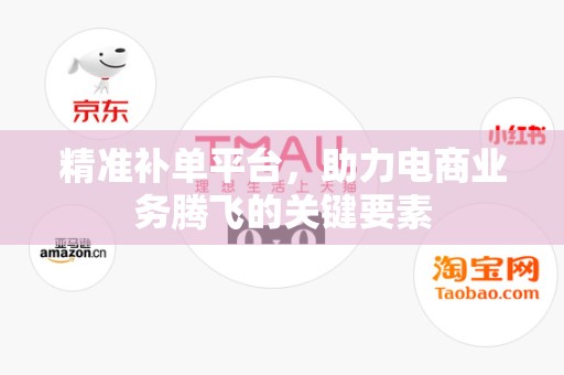 精准补单平台，助力电商业务腾飞的关键要素