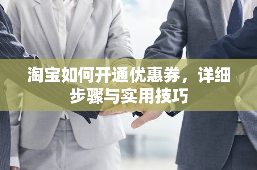 淘宝如何开通优惠券，详细步骤与实用技巧