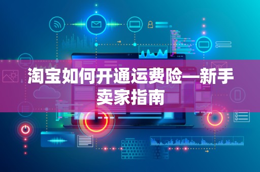 淘宝如何开通运费险—新手卖家指南