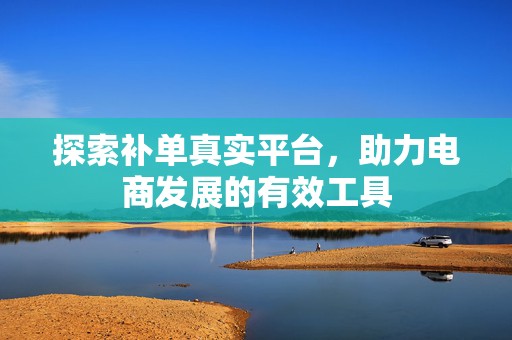 探索补单真实平台，助力电商发展的有效工具