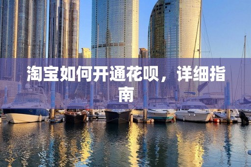 淘宝如何开通花呗，详细指南