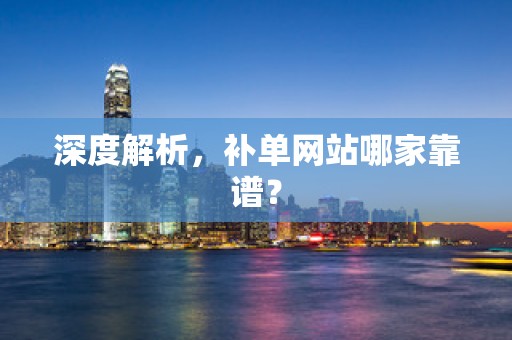 深度解析，补单网站哪家靠谱？