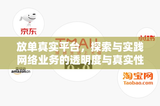放单真实平台，探索与实践网络业务的透明度与真实性