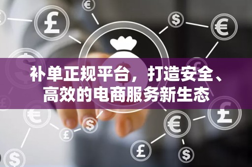 补单正规平台，打造安全、高效的电商服务新生态