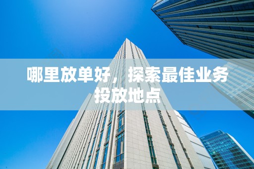 哪里放单好，探索最佳业务投放地点