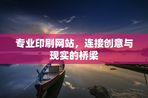 专业印刷网站，连接创意与现实的桥梁