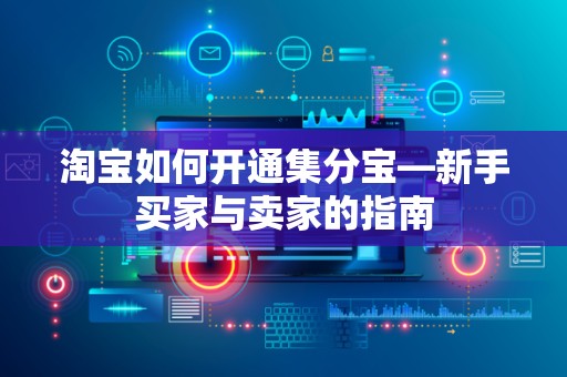 淘宝如何开通集分宝—新手买家与卖家的指南