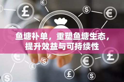 鱼塘补单，重塑鱼塘生态，提升效益与可持续性