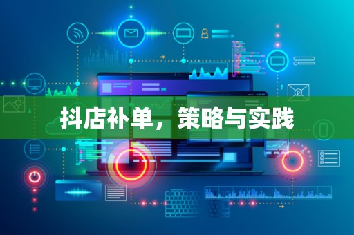 抖店补单，策略与实践