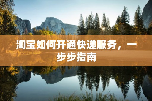 淘宝如何开通快递服务，一步步指南