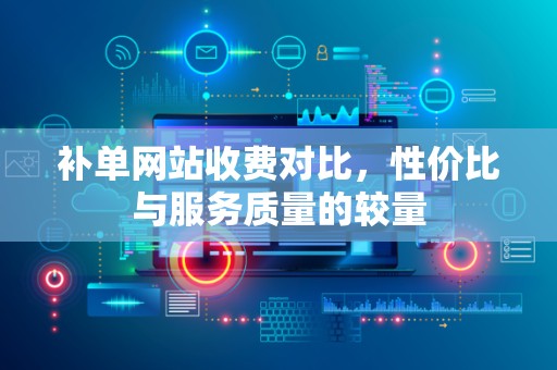 补单网站收费对比，性价比与服务质量的较量