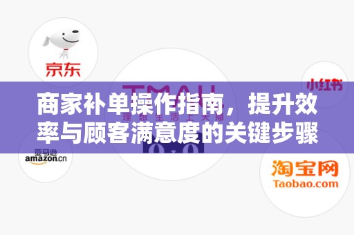 商家补单操作指南，提升效率与顾客满意度的关键步骤