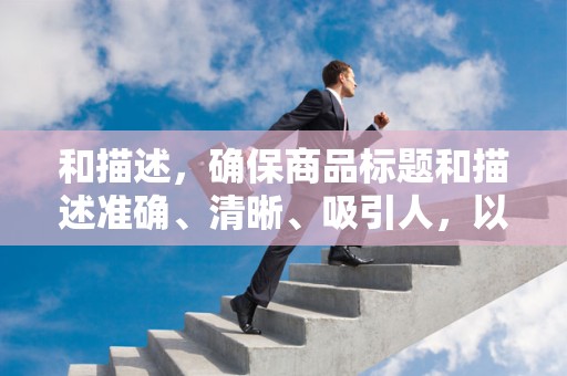 和描述，确保商品标题和描述准确、清晰、吸引人，以便用户在搜索时更容易找到你的商品