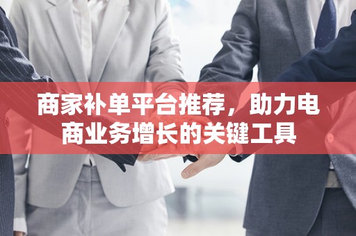 商家补单平台推荐，助力电商业务增长的关键工具