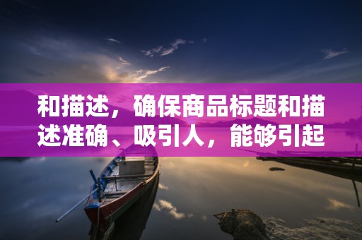 和描述，确保商品标题和描述准确、吸引人，能够引起买家的兴趣