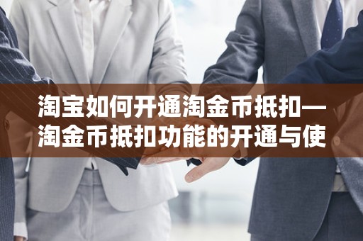 淘宝如何开通淘金币抵扣—淘金币抵扣功能的开通与使用指南
