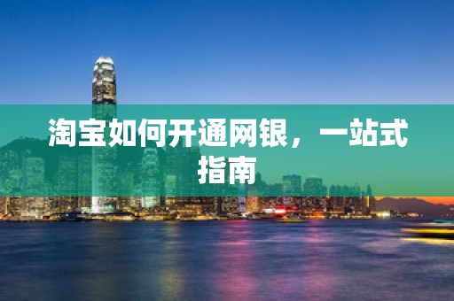 淘宝如何开通网银，一站式指南