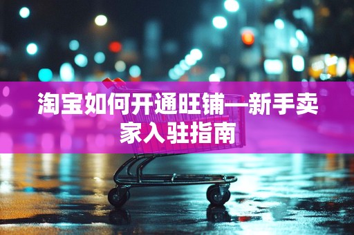 淘宝如何开通旺铺—新手卖家入驻指南