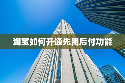 淘宝如何开通先用后付功能