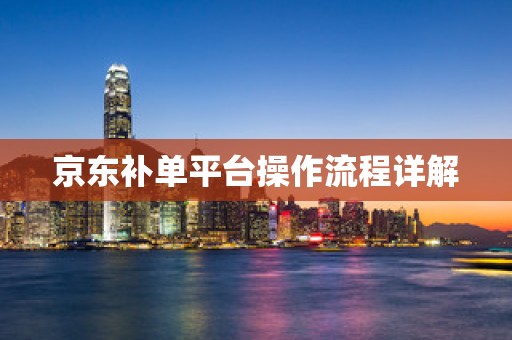 京东补单平台操作流程详解