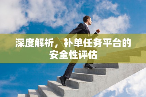深度解析，补单任务平台的安全性评估
