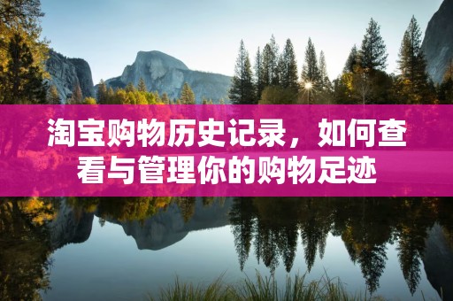 淘宝购物历史记录，如何查看与管理你的购物足迹