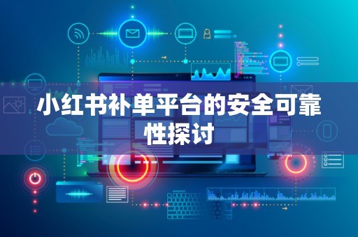 小红书补单平台的安全可靠性探讨