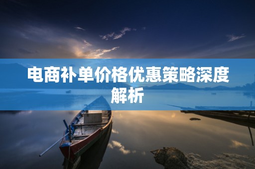 电商补单价格优惠策略深度解析