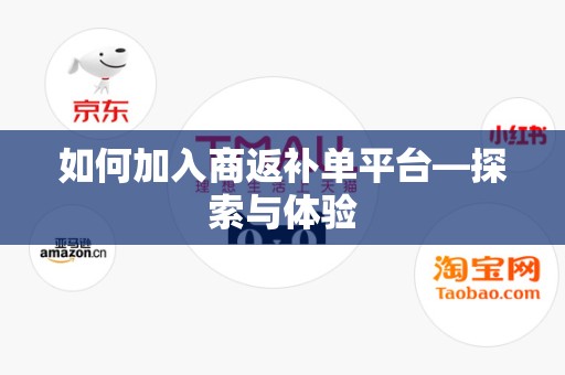 如何加入商返补单平台—探索与体验