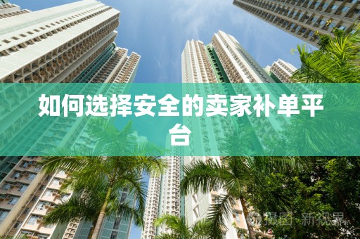 如何选择安全的卖家补单平台