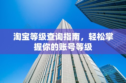 淘宝等级查询指南，轻松掌握你的账号等级