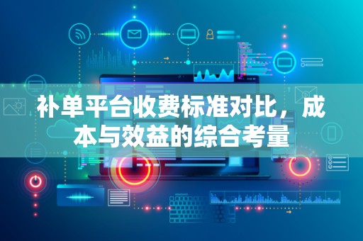 补单平台收费标准对比，成本与效益的综合考量