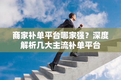 商家补单平台哪家强？深度解析几大主流补单平台