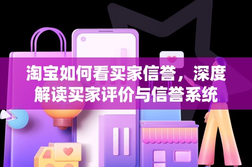 淘宝如何看买家信誉，深度解读买家评价与信誉系统