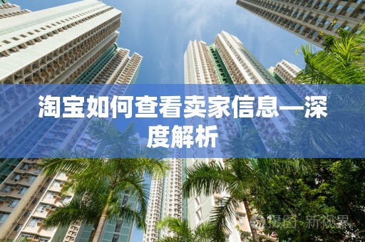 淘宝如何查看卖家信息—深度解析