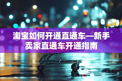淘宝如何开通直通车—新手卖家直通车开通指南