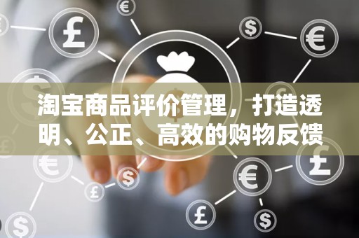 淘宝商品评价管理，打造透明、公正、高效的购物反馈体系