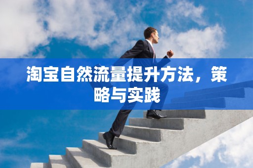 淘宝自然流量提升方法，策略与实践