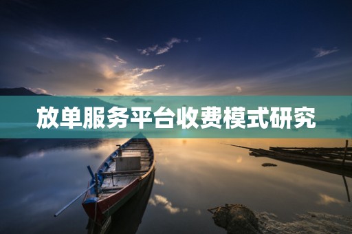 放单服务平台收费模式研究